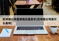 区块链公司是做链还是做币[区块链公司靠什么盈利]