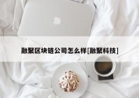 融聚区块链公司怎么样[融聚科技]