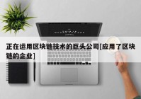 正在运用区块链技术的巨头公司[应用了区块链的企业]