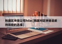 韩国区块链公司hdac[韩国对区块链目前持鼓励的态度]