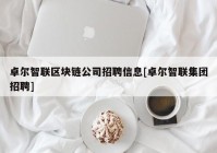 卓尔智联区块链公司招聘信息[卓尔智联集团招聘]