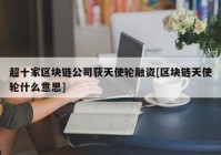 超十家区块链公司获天使轮融资[区块链天使轮什么意思]