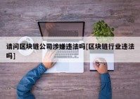 请问区块链公司涉嫌违法吗[区块链行业违法吗]