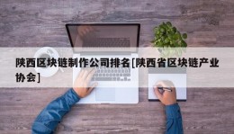 陕西区块链制作公司排名[陕西省区块链产业协会]