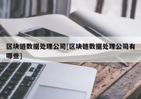 区块链数据处理公司[区块链数据处理公司有哪些]