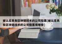 被认定具有区块链技术的公司股票[被认定具有区块链技术的公司股票有哪些]