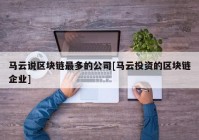 马云说区块链最多的公司[马云投资的区块链企业]