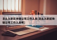 怎么入职区块链公司工作人员[怎么入职区块链公司工作人员呢]