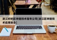 浙江好的区块链技术指导公司[浙江区块链技术应用协会]