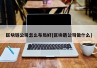 区块链公司怎么布局好[区块链公司做什么]