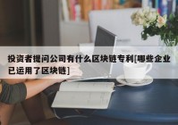 投资者提问公司有什么区块链专利[哪些企业已运用了区块链]