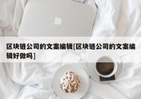 区块链公司的文案编辑[区块链公司的文案编辑好做吗]