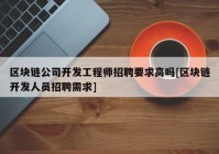 区块链公司开发工程师招聘要求高吗[区块链开发人员招聘需求]