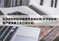 长沙市好的区块链律师咨询公司[长沙市区块链产业发展三年行动计划]