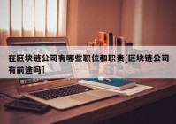 在区块链公司有哪些职位和职责[区块链公司有前途吗]