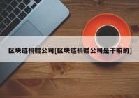 区块链捐赠公司[区块链捐赠公司是干嘛的]