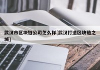 武汉市区块链公司怎么样[武汉打造区块链之城]