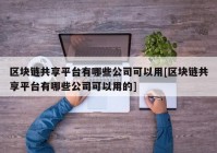 区块链共享平台有哪些公司可以用[区块链共享平台有哪些公司可以用的]