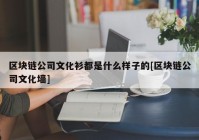 区块链公司文化衫都是什么样子的[区块链公司文化墙]