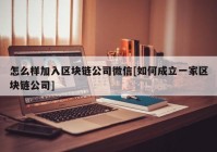 怎么样加入区块链公司微信[如何成立一家区块链公司]