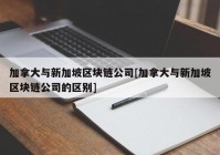 加拿大与新加坡区块链公司[加拿大与新加坡区块链公司的区别]