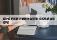 长沙高新区区块链激活公司[长沙区块链公司招聘]