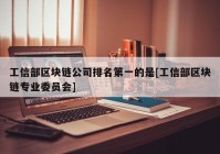 工信部区块链公司排名第一的是[工信部区块链专业委员会]