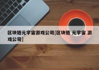 区块链元宇宙游戏公司[区块链 元宇宙 游戏公司]