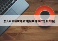 怎么设立区块链公司[区块链账户怎么开通]