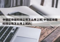 中链区块链科技公司怎么样上班[中链区块链科技公司怎么样上班的]