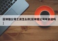 区块链公司工资怎么样[区块链公司有前途吗]