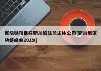 区块链项目在新加坡注册主体公司[新加坡区块链峰会2019]