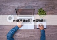 ace区块链公司[iac区块链]