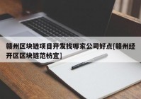 赣州区块链项目开发找哪家公司好点[赣州经开区区块链范枋宜]