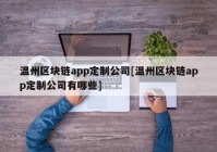 温州区块链app定制公司[温州区块链app定制公司有哪些]