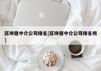 区块链中介公司排名[区块链中介公司排名榜]